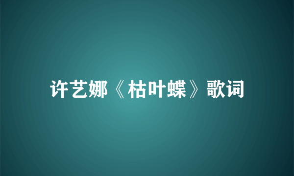 许艺娜《枯叶蝶》歌词