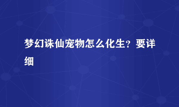 梦幻诛仙宠物怎么化生？要详细