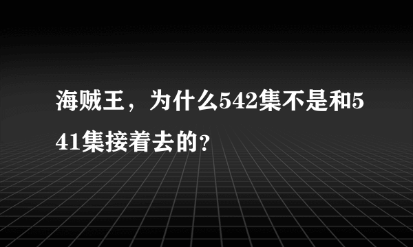 海贼王，为什么542集不是和541集接着去的？