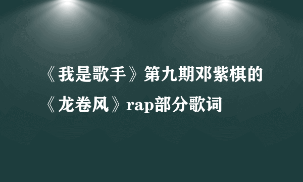 《我是歌手》第九期邓紫棋的《龙卷风》rap部分歌词