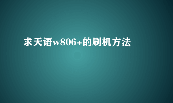 求天语w806+的刷机方法