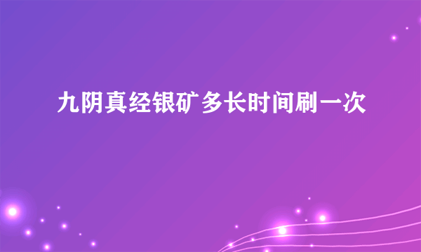 九阴真经银矿多长时间刷一次