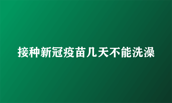 接种新冠疫苗几天不能洗澡