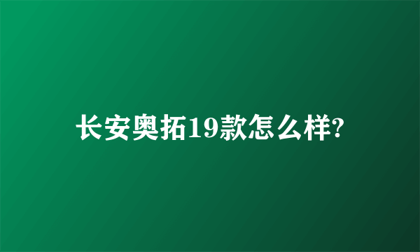 长安奥拓19款怎么样?