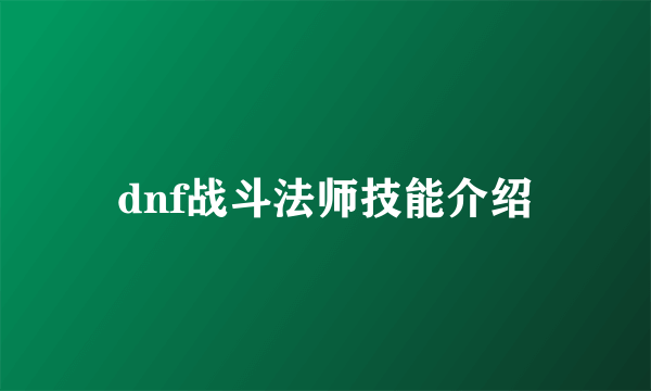 dnf战斗法师技能介绍