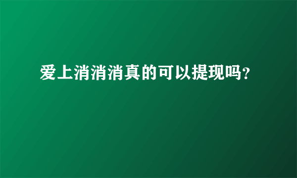 爱上消消消真的可以提现吗？