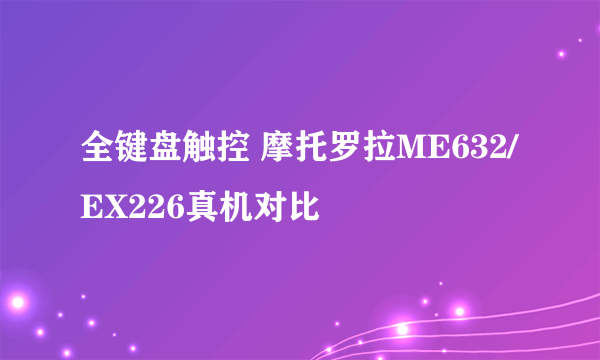 全键盘触控 摩托罗拉ME632/EX226真机对比