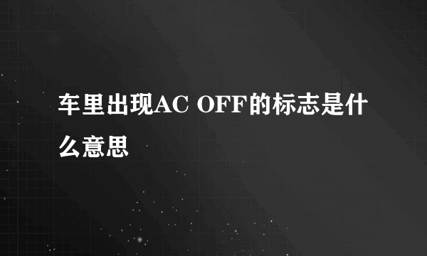 车里出现AC OFF的标志是什么意思