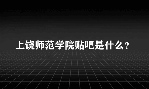 上饶师范学院贴吧是什么？