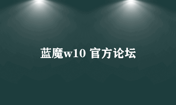 蓝魔w10 官方论坛