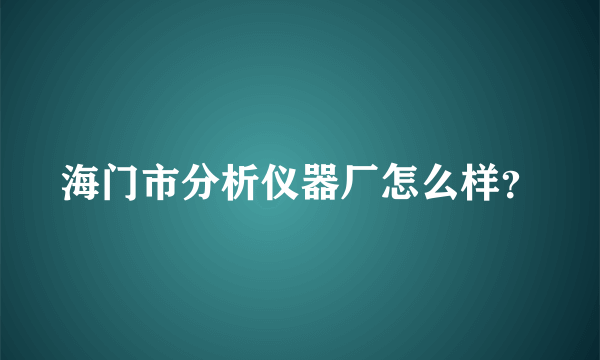 海门市分析仪器厂怎么样？