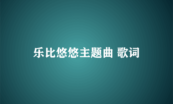 乐比悠悠主题曲 歌词