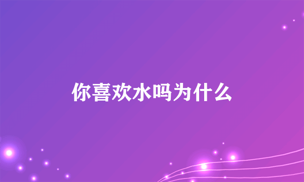 你喜欢水吗为什么