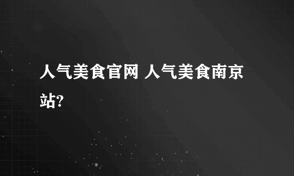 人气美食官网 人气美食南京站?