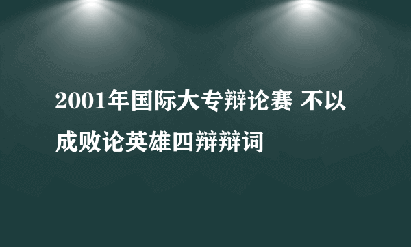 2001年国际大专辩论赛 不以成败论英雄四辩辩词