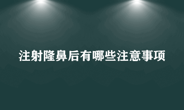 注射隆鼻后有哪些注意事项