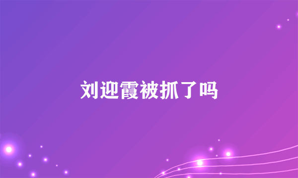 刘迎霞被抓了吗