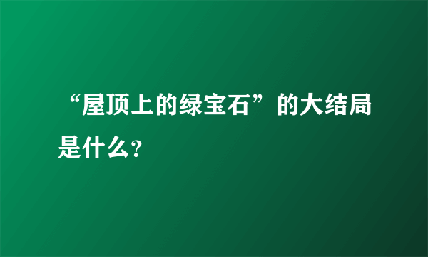 “屋顶上的绿宝石”的大结局是什么？