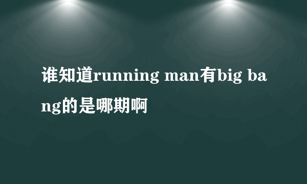 谁知道running man有big bang的是哪期啊