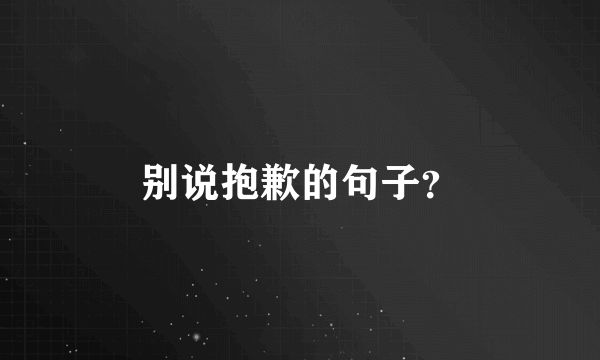 别说抱歉的句子？