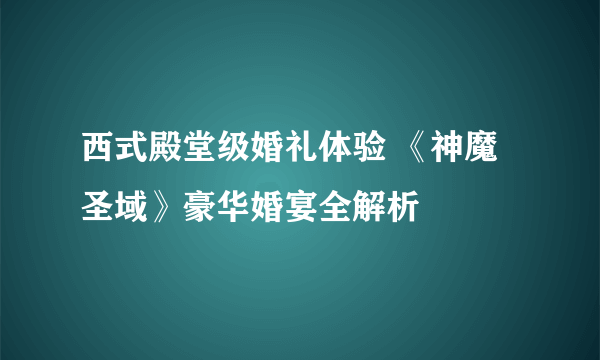 西式殿堂级婚礼体验 《神魔圣域》豪华婚宴全解析