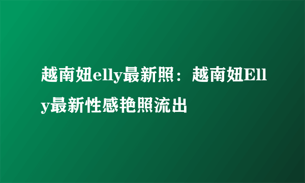 越南妞elly最新照：越南妞Elly最新性感艳照流出