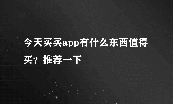 今天买买app有什么东西值得买？推荐一下