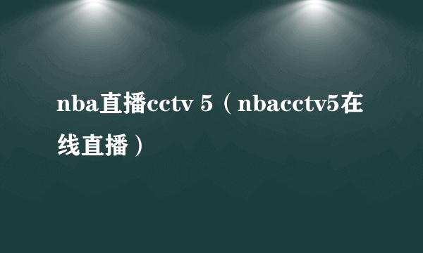 nba直播cctv 5（nbacctv5在线直播）