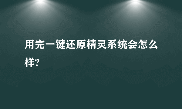 用完一键还原精灵系统会怎么样?