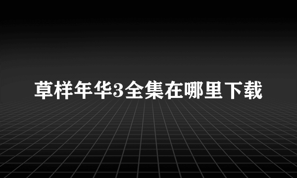 草样年华3全集在哪里下载