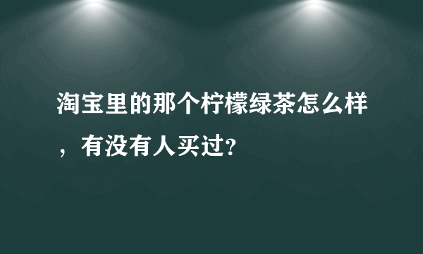 淘宝里的那个柠檬绿茶怎么样，有没有人买过？