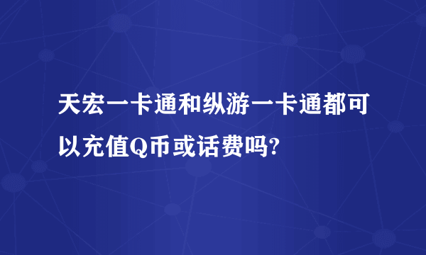 天宏一卡通和纵游一卡通都可以充值Q币或话费吗?