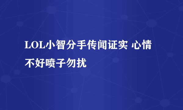 LOL小智分手传闻证实 心情不好喷子勿扰