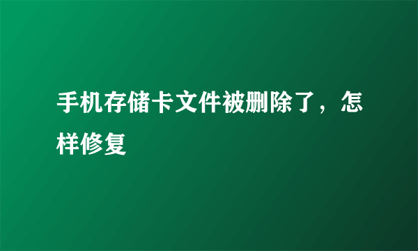 手机存储卡文件被删除了，怎样修复