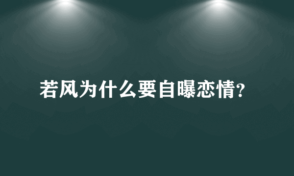 若风为什么要自曝恋情？