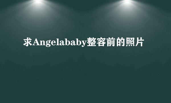 求Angelababy整容前的照片