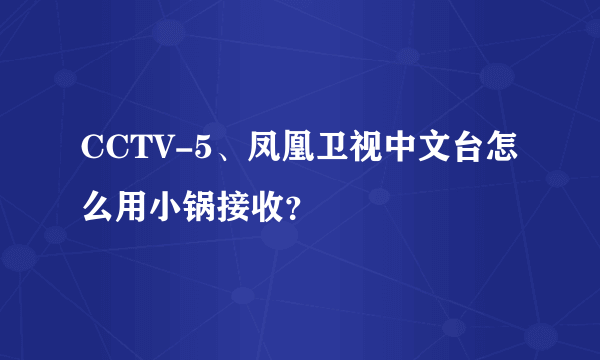 CCTV-5、凤凰卫视中文台怎么用小锅接收？