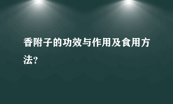 香附子的功效与作用及食用方法？