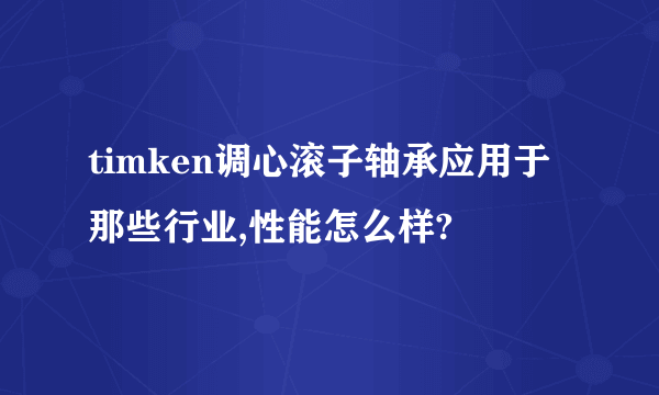 timken调心滚子轴承应用于那些行业,性能怎么样?