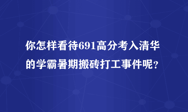 你怎样看待691高分考入清华的学霸暑期搬砖打工事件呢？