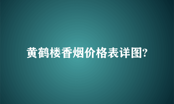 黄鹤楼香烟价格表详图?