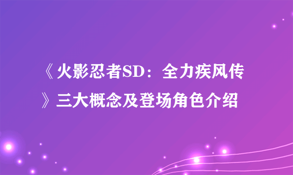 《火影忍者SD：全力疾风传》三大概念及登场角色介绍