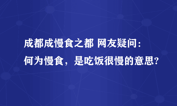 成都成慢食之都 网友疑问：何为慢食，是吃饭很慢的意思?