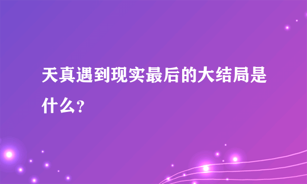 天真遇到现实最后的大结局是什么？