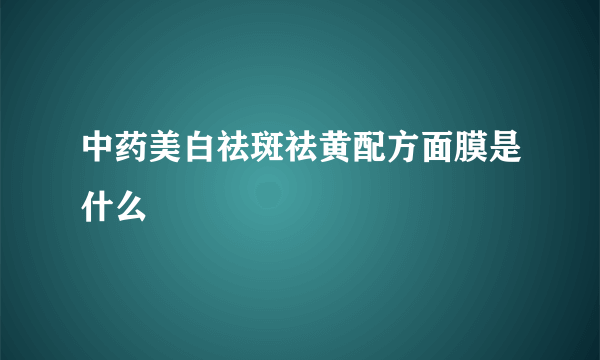 中药美白祛斑祛黄配方面膜是什么