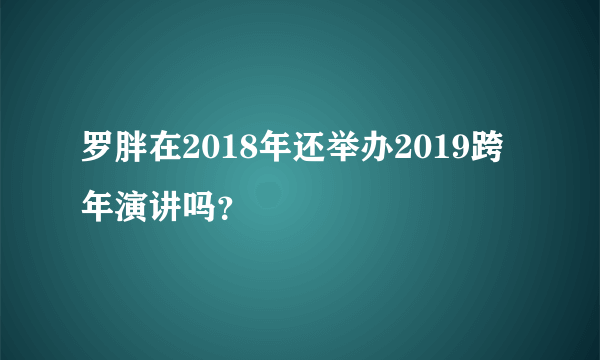 罗胖在2018年还举办2019跨年演讲吗？