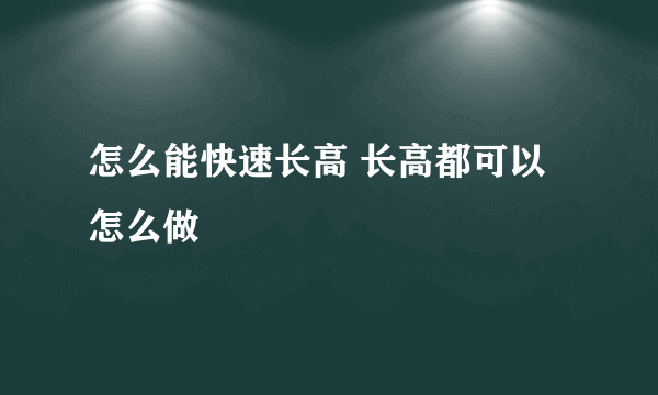 怎么能快速长高 长高都可以怎么做