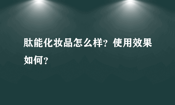 肽能化妆品怎么样？使用效果如何？