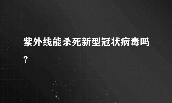 紫外线能杀死新型冠状病毒吗？