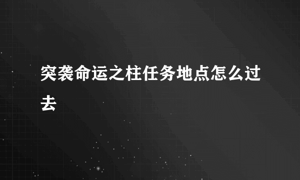 突袭命运之柱任务地点怎么过去